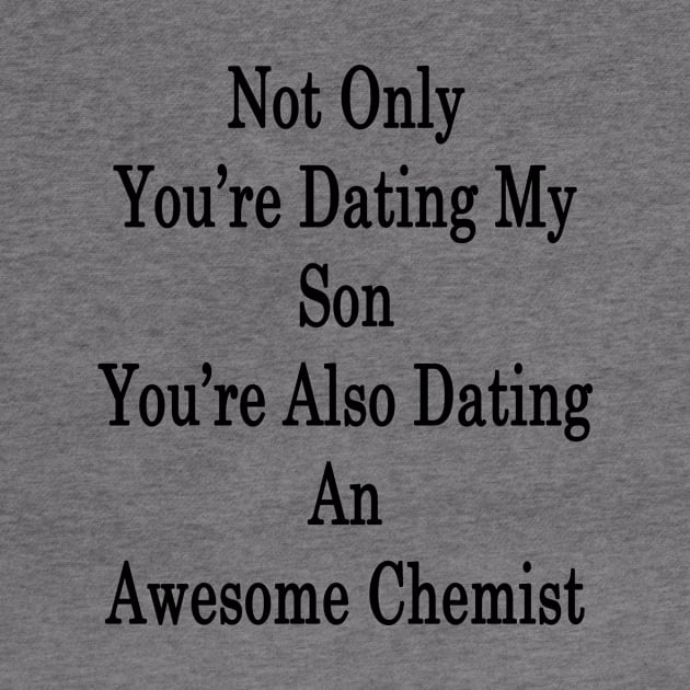 Not Only You're Dating My Son You're Also Dating An Awesome Chemist by supernova23